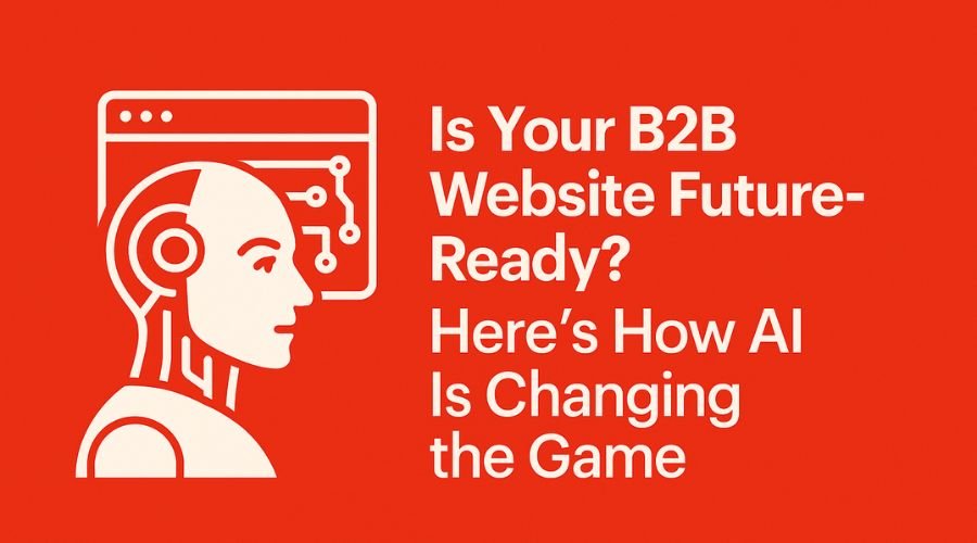 Is Your B2B Website Future-Ready? Here’s How AI Is Changing the Game