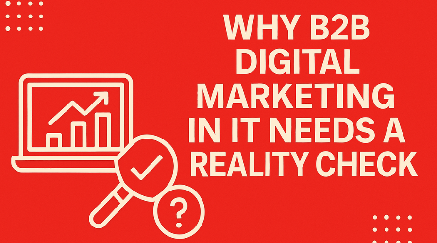 Why-B2B-Digital-Marketing-in-IT-Needs-a-Reality-Check